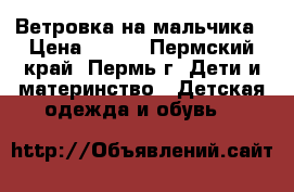 Ветровка на мальчика › Цена ­ 400 - Пермский край, Пермь г. Дети и материнство » Детская одежда и обувь   